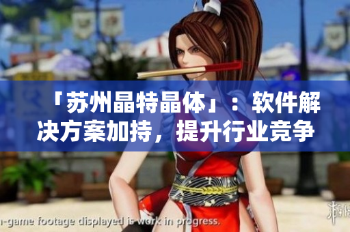 「苏州晶特晶体」：软件解决方案加持，提升行业竞争力