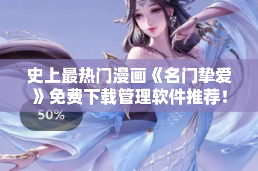 史上最热门漫画《名门挚爱》免费下载管理软件推荐！