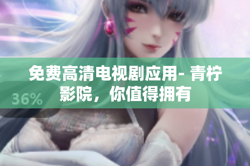 免费高清电视剧应用- 青柠影院，你值得拥有