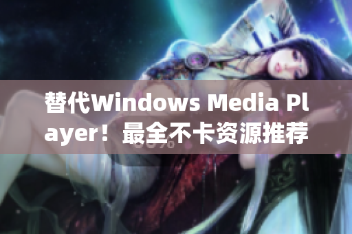 替代Windows Media Player！最全不卡资源推荐