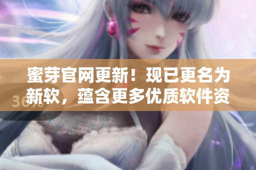 蜜芽官网更新！现已更名为新软，蕴含更多优质软件资源