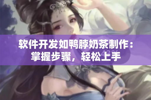 软件开发如鸭脖奶茶制作：掌握步骤，轻松上手