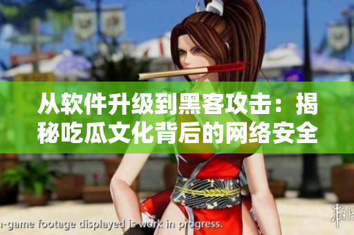 从软件升级到黑客攻击：揭秘吃瓜文化背后的网络安全挑战