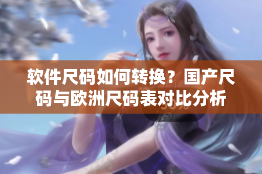 软件尺码如何转换？国产尺码与欧洲尺码表对比分析