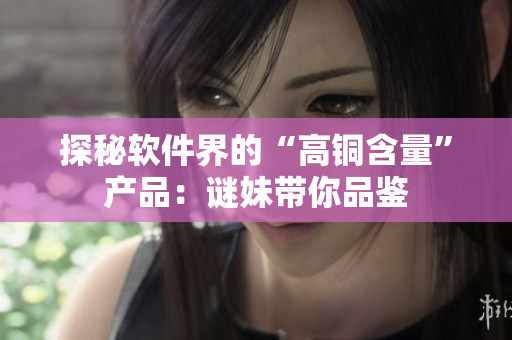 探秘软件界的“高铜含量”产品：谜妹带你品鉴