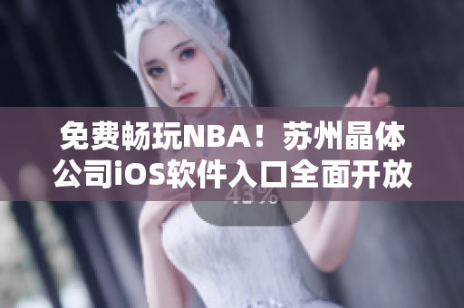 免费畅玩NBA！苏州晶体公司iOS软件入口全面开放