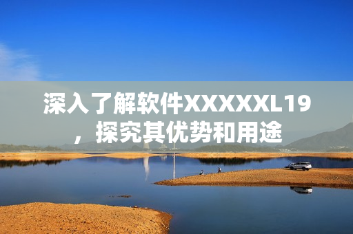 深入了解软件XXXXXL19，探究其优势和用途