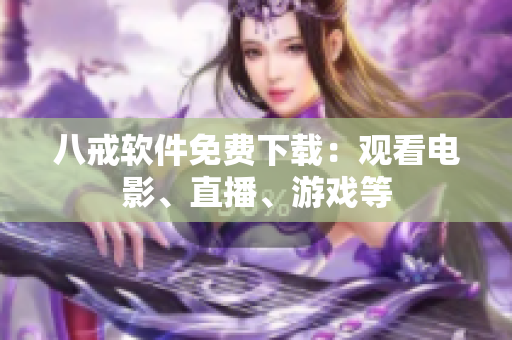 八戒软件免费下载：观看电影、直播、游戏等