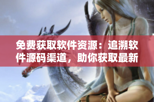 免费获取软件资源：追溯软件源码渠道，助你获取最新版本！