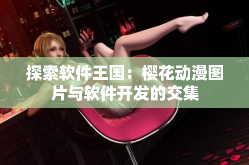 探索软件王国：樱花动漫图片与软件开发的交集