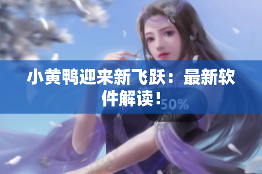 小黄鸭迎来新飞跃：最新软件解读！