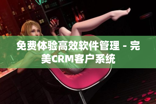 免费体验高效软件管理 - 完美CRM客户系统