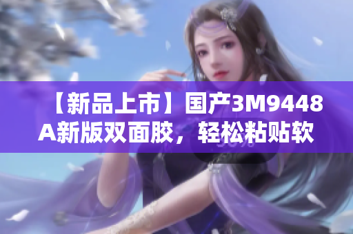 【新品上市】国产3M9448A新版双面胶，轻松粘贴软件配件！
