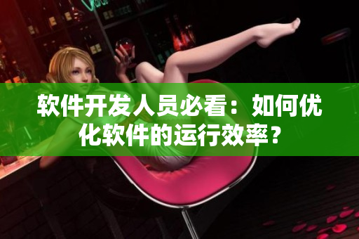 软件开发人员必看：如何优化软件的运行效率？