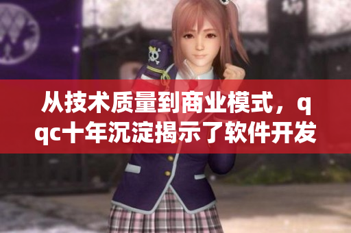 从技术质量到商业模式，qqc十年沉淀揭示了软件开发世界的奥秘