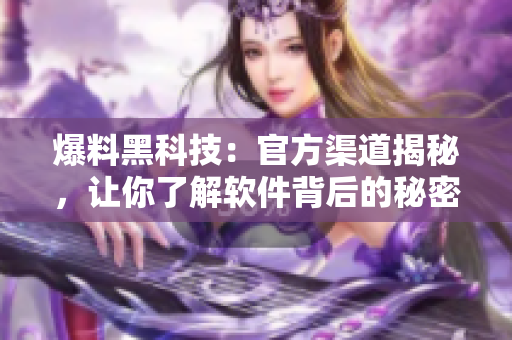 爆料黑科技：官方渠道揭秘，让你了解软件背后的秘密！