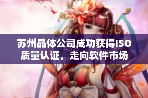 苏州晶体公司成功获得ISO质量认证，走向软件市场