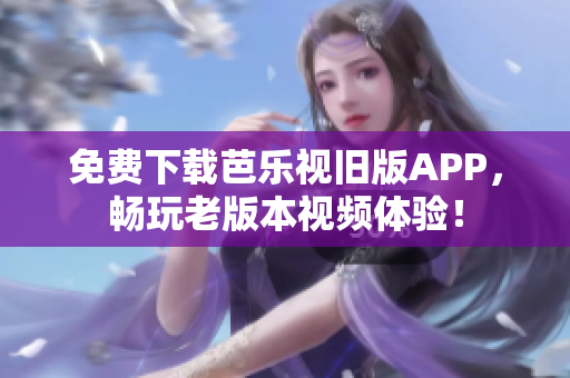 免费下载芭乐视旧版APP，畅玩老版本视频体验！