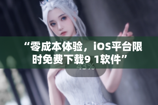 “零成本体验，iOS平台限时免费下载9 1软件”