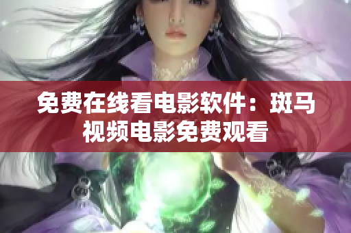 免费在线看电影软件：斑马视频电影免费观看