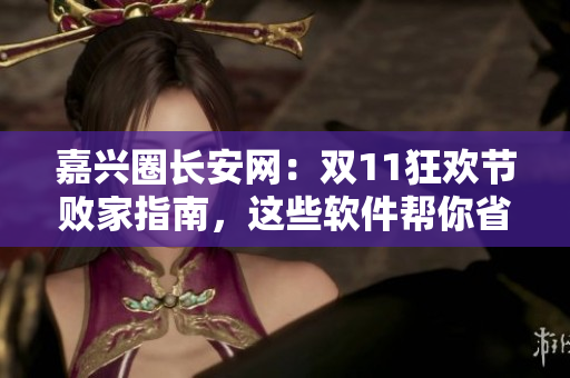 嘉兴圈长安网：双11狂欢节败家指南，这些软件帮你省钱！