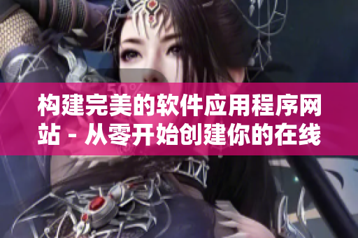 构建完美的软件应用程序网站 - 从零开始创建你的在线展示