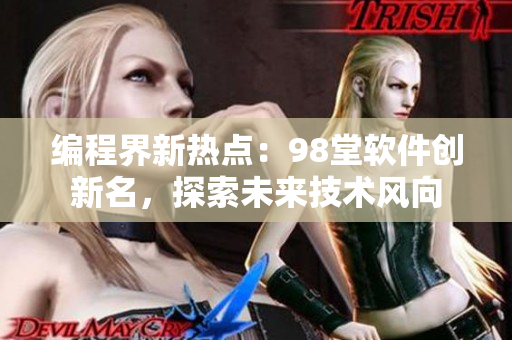 编程界新热点：98堂软件创新名，探索未来技术风向
