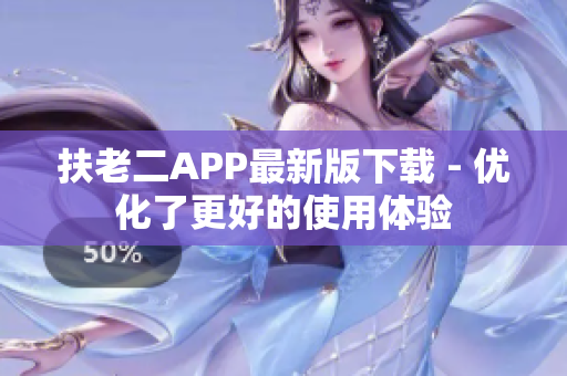扶老二APP最新版下载 - 优化了更好的使用体验
