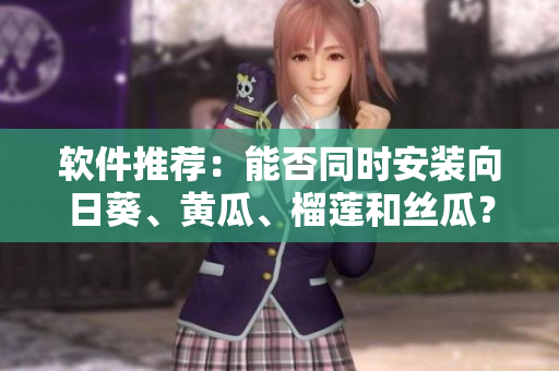 软件推荐：能否同时安装向日葵、黄瓜、榴莲和丝瓜？