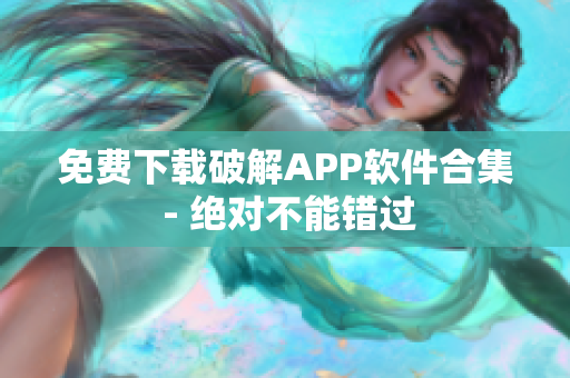 免费下载破解APP软件合集 - 绝对不能错过