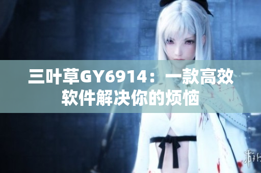 三叶草GY6914：一款高效软件解决你的烦恼