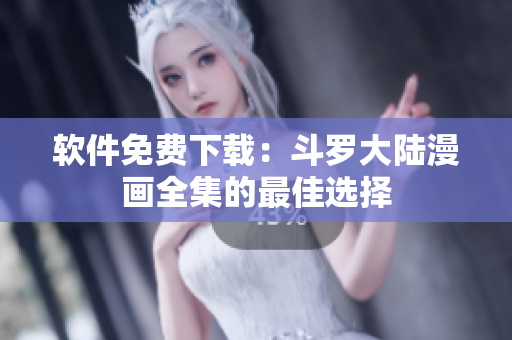 软件免费下载：斗罗大陆漫画全集的最佳选择