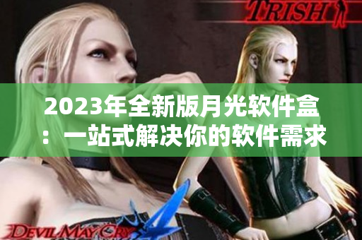 2023年全新版月光软件盒：一站式解决你的软件需求