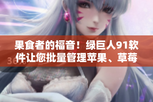 果食者的福音！绿巨人91软件让您批量管理苹果、草莓和香蕉