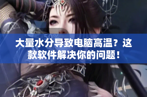 大量水分导致电脑高温？这款软件解决你的问题！