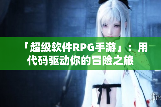 「超级软件RPG手游」：用代码驱动你的冒险之旅