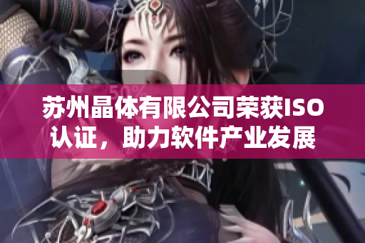 苏州晶体有限公司荣获ISO认证，助力软件产业发展