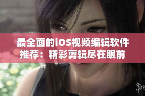 最全面的iOS视频编辑软件推荐：精彩剪辑尽在眼前