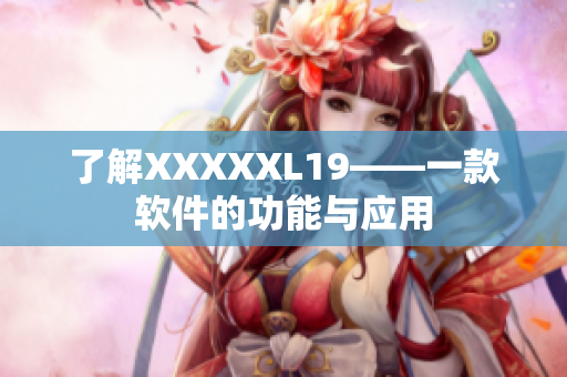 了解XXXXXL19——一款软件的功能与应用