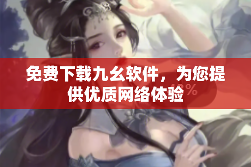 免费下载九幺软件，为您提供优质网络体验