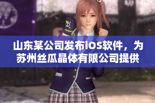 山东某公司发布iOS软件，为苏州丝瓜晶体有限公司提供技术支持
