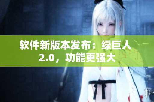 软件新版本发布：绿巨人 2.0，功能更强大