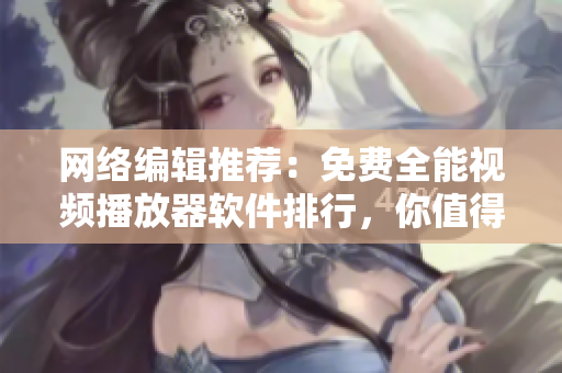 网络编辑推荐：免费全能视频播放器软件排行，你值得拥有！