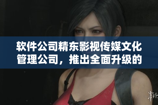 软件公司精东影视传媒文化管理公司，推出全面升级的新软件产品！