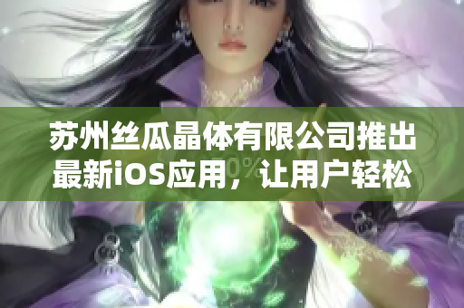 苏州丝瓜晶体有限公司推出最新iOS应用，让用户轻松实现高效管理