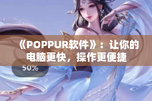 《POPPUR软件》：让你的电脑更快，操作更便捷