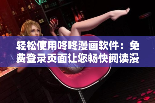 轻松使用咚咚漫画软件：免费登录页面让您畅快阅读漫画