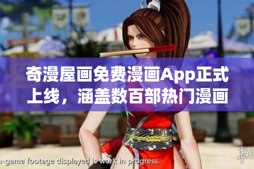 奇漫屋画免费漫画App正式上线，涵盖数百部热门漫画！