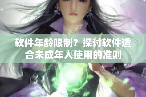 软件年龄限制？探讨软件适合未成年人使用的准则