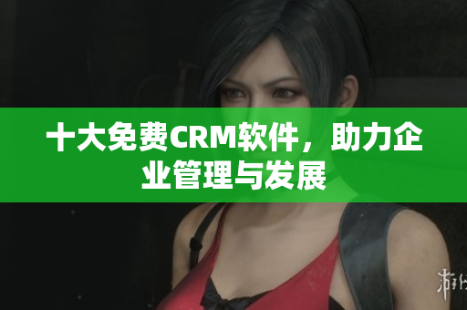 十大免费CRM软件，助力企业管理与发展